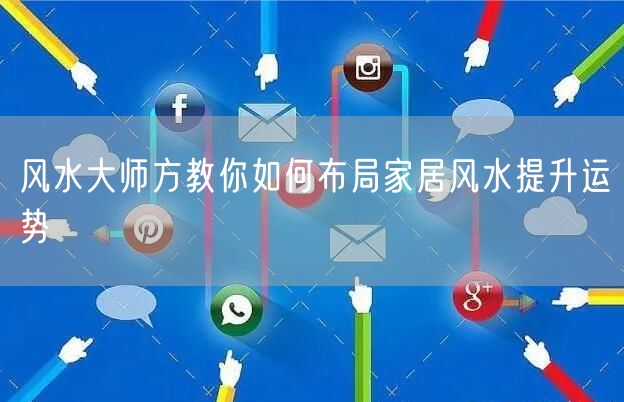 风水大师方教你如何布局家居风水提升运势