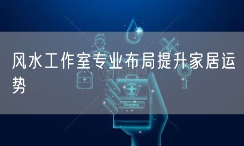 风水工作室专业布局提升家居运势