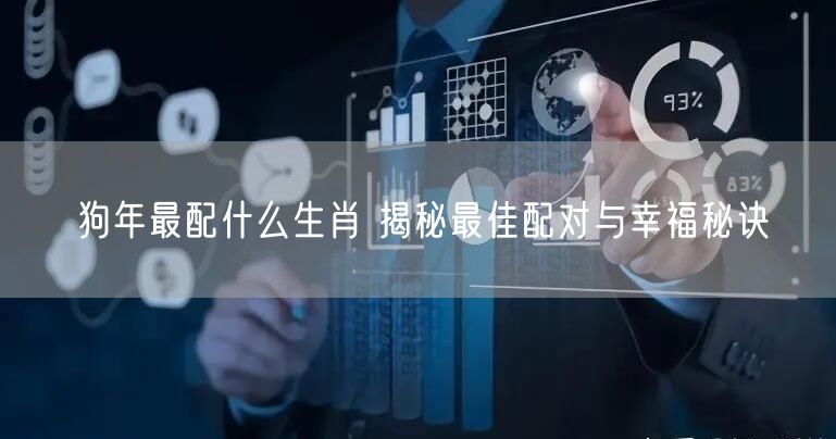 狗年最配什么生肖 揭秘最佳配对与幸福秘诀