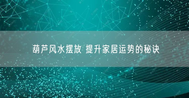 葫芦风水摆放 提升家居运势的秘诀