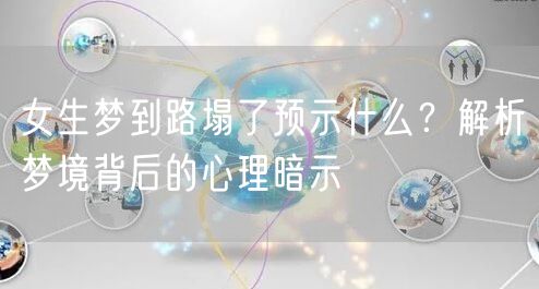 女生梦到路塌了预示什么?解析梦境背后的心理暗示