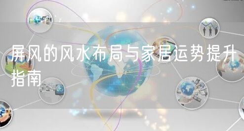 屏风的风水布局与家居运势提升指南