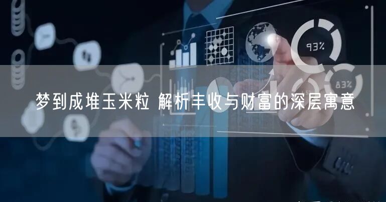 梦到成堆玉米粒 解析丰收与财富的深层寓意