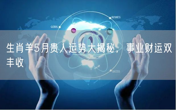 生肖羊5月贵人运势大揭秘，事业财运双丰收