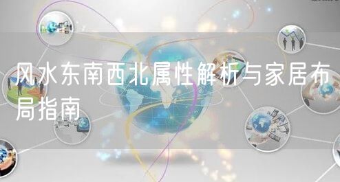 风水东南西北属性解析与家居布局指南