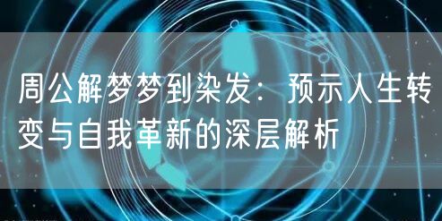 周公解梦梦到染发：预示人生转变与自我革新的深层解析