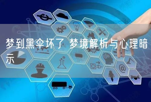 梦到黑伞坏了 梦境解析与心理暗示