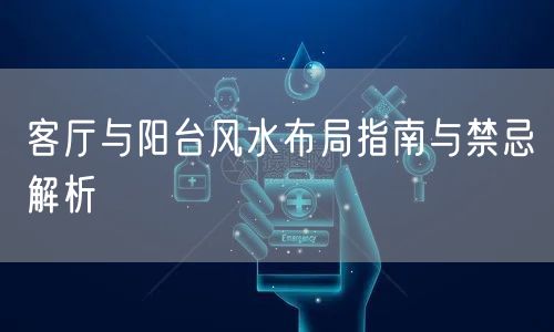 客厅与阳台风水布局指南与禁忌解析