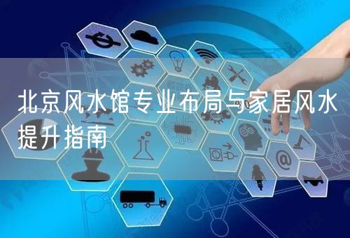 北京风水馆专业布局与家居风水提升指南