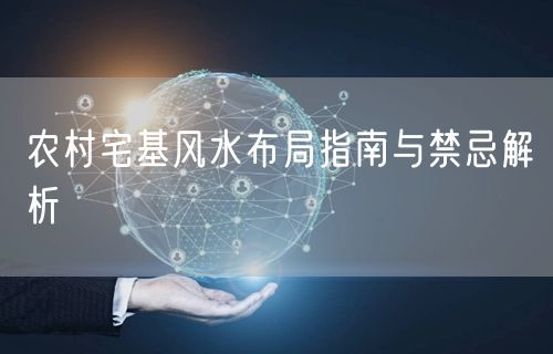 农村宅基风水布局指南与禁忌解析