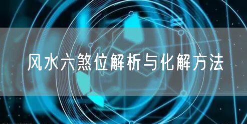 风水六煞位解析与化解方法