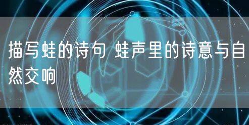 描写蛙的诗句 蛙声里的诗意与自然交响