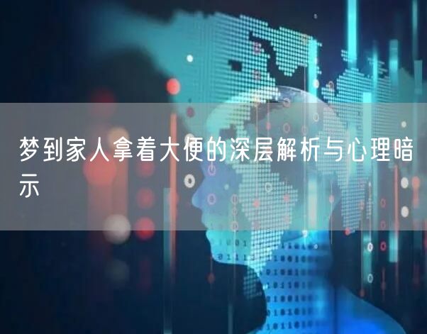梦到家人拿着大便的深层解析与心理暗示