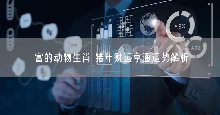 富的动物生肖 猪年财运亨通运势解析