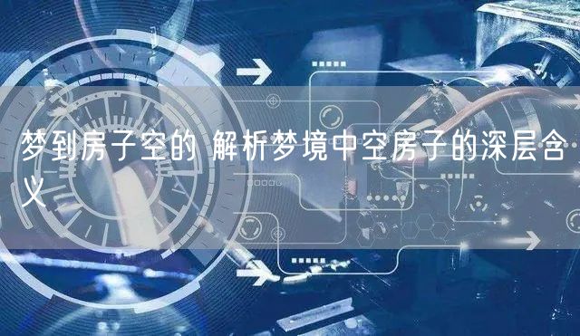 梦到房子空的 解析梦境中空房子的深层含义